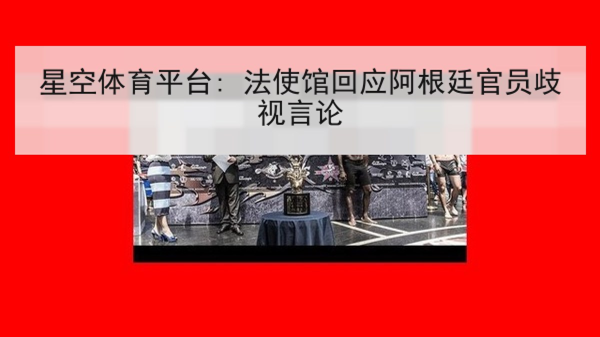 星空体育平台: 法使馆回应阿根廷官员歧视言论
