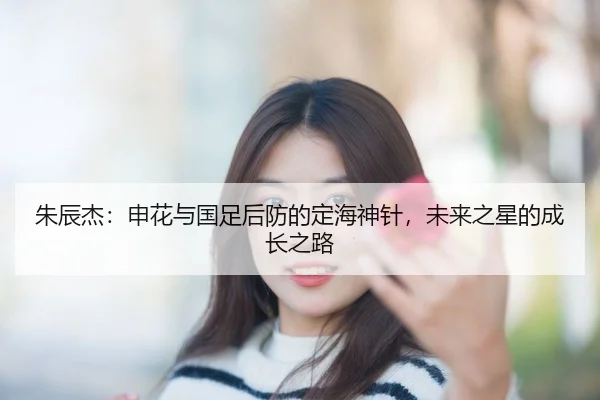 朱辰杰：申花与国足后防的定海神针，未来之星的成长之路