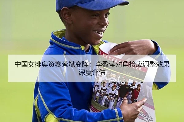中国女排奥资赛蔡斌变阵：李盈莹对角接应调整效果深度评估