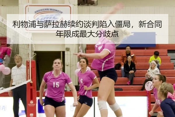 利物浦与萨拉赫续约谈判陷入僵局，新合同年限成最大分歧点