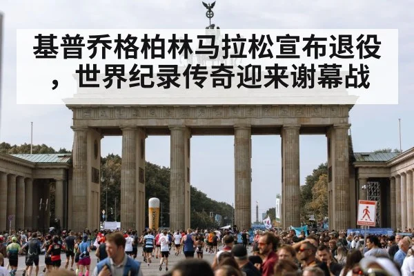 基普乔格柏林马拉松宣布退役，世界纪录传奇迎来谢幕战