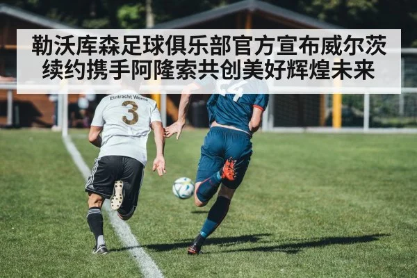 勒沃库森足球俱乐部官方宣布威尔茨续约携手阿隆索共创美好辉煌未来