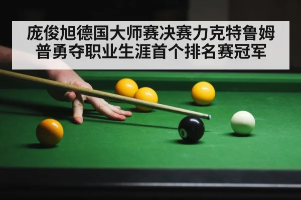 庞俊旭德国大师赛决赛力克特鲁姆普勇夺职业生涯首个排名赛冠军