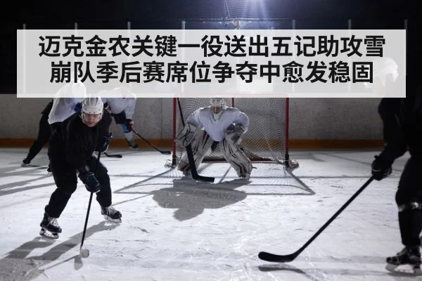 迈克金农关键一役送出五记助攻雪崩队季后赛席位争夺中愈发稳固
