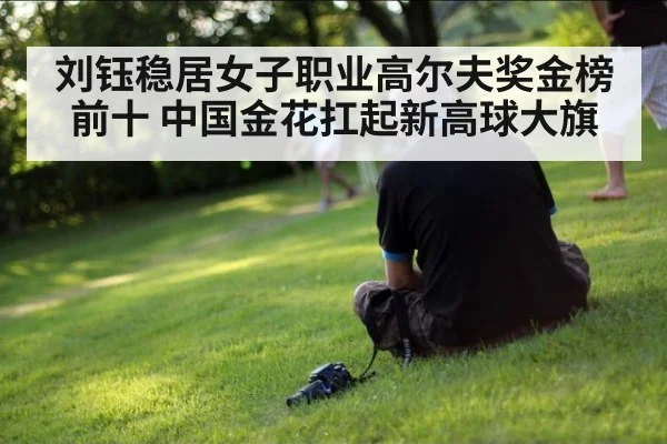 刘钰稳居女子职业高尔夫奖金榜前十 中国金花扛起新高球大旗