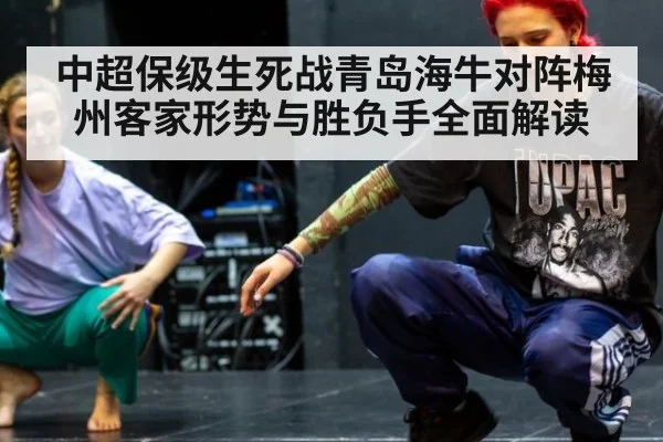 中超保级生死战青岛海牛对阵梅州客家形势与胜负手全面解读