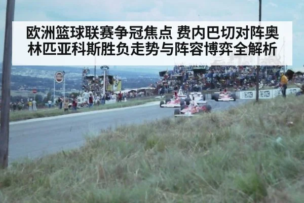 欧洲篮球联赛争冠焦点 费内巴切对阵奥林匹亚科斯胜负走势与阵容博弈全解析